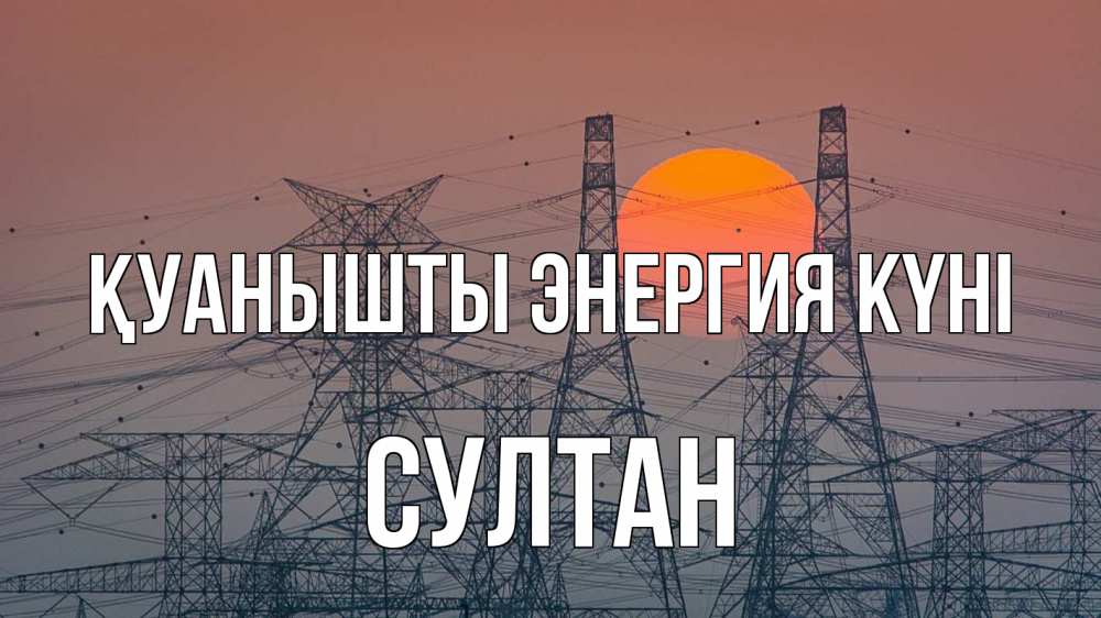 Күн сайын ашық хат с именем, Султан Қуанышты энергия күні Закат, энергетика Онлайн тегін жүктеп алу тілектері бар керемет карта 