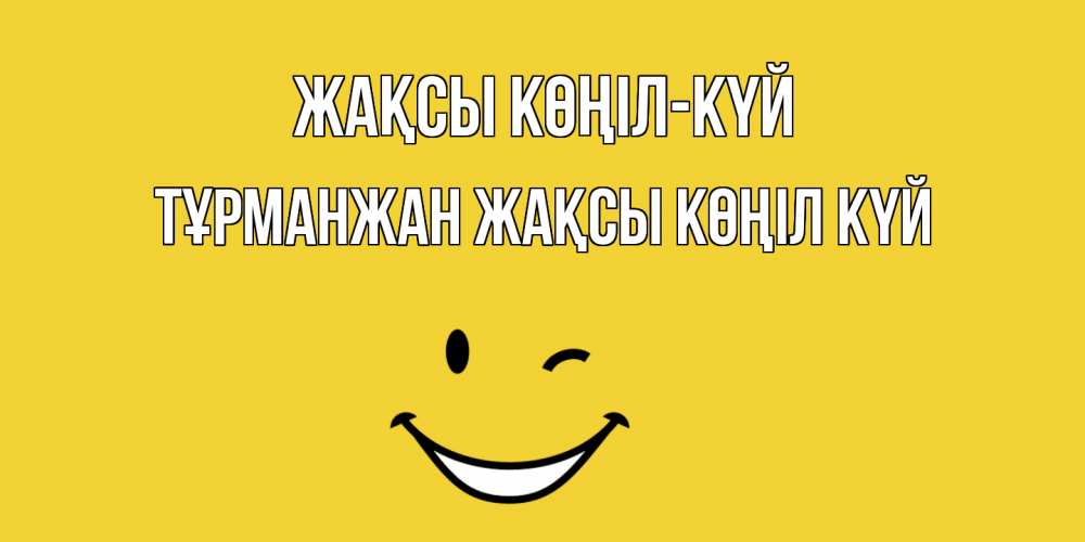 Күн сайын ашық хат с именем, ТҰРМАНЖАН Жақсы көңіл күй смайл Онлайн тегін жүктеп алу тілектері бар керемет карта 