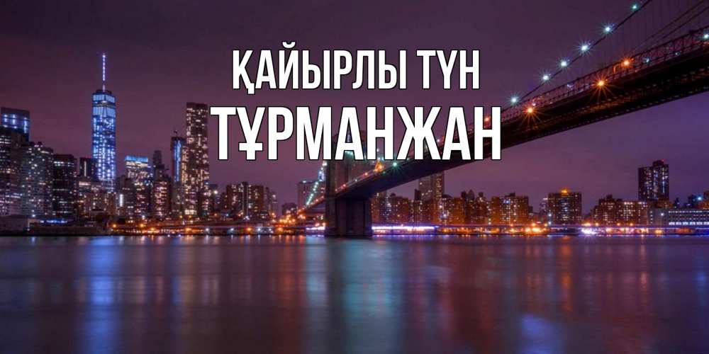 Күн сайын ашық хат с именем, ТҰРМАНЖАН Қайырлы түн ночной мост Онлайн тегін жүктеп алу тілектері бар керемет карта 
