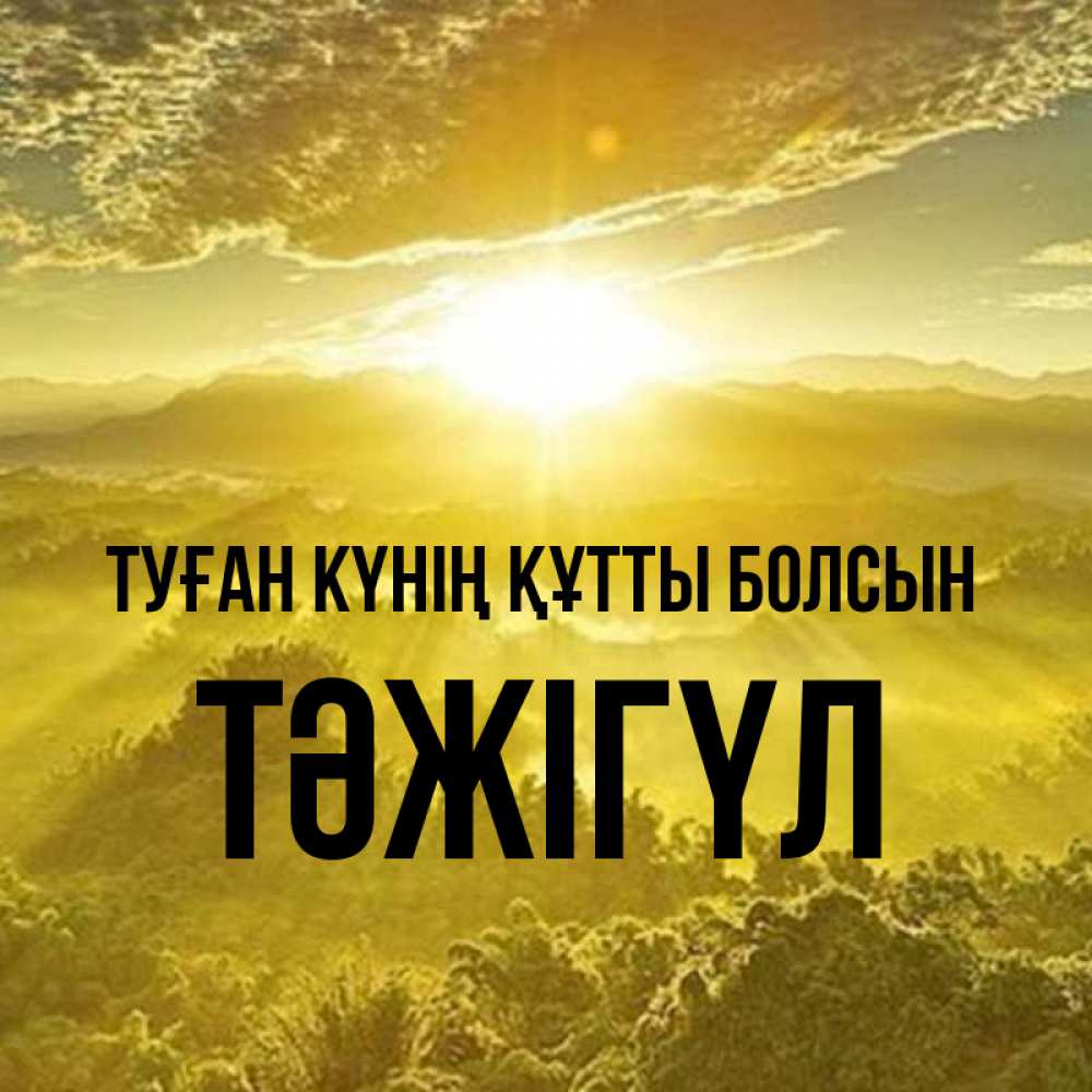 Күн сайын ашық хат с именем, ТӘЖІГҮЛ Туған күнің құтты болсын леса и небо в желтом Онлайн тегін жүктеп алу тілектері бар керемет карта 