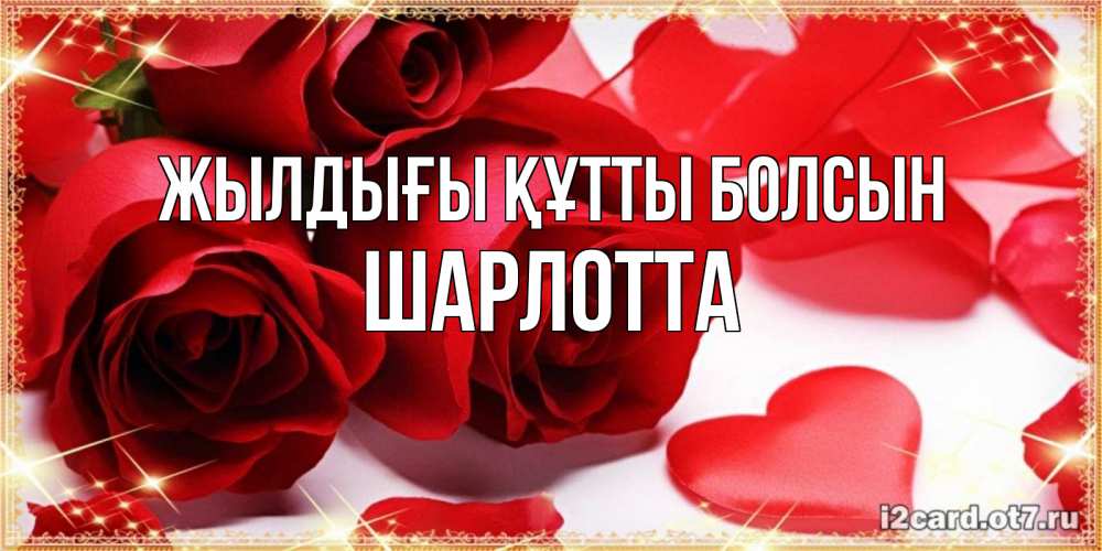 Күн сайын ашық хат с именем, Шарлотта Жылдығы құтты болсын красные розы и красные сердечки Онлайн тегін жүктеп алу тілектері бар керемет карта 