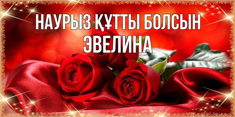 Күн сайын ашық хат с именем, Эвелина Наурыз құтты болсын открытка красного цвета с розами на наурыз Онлайн тегін жүктеп алу тілектері бар керемет карта 