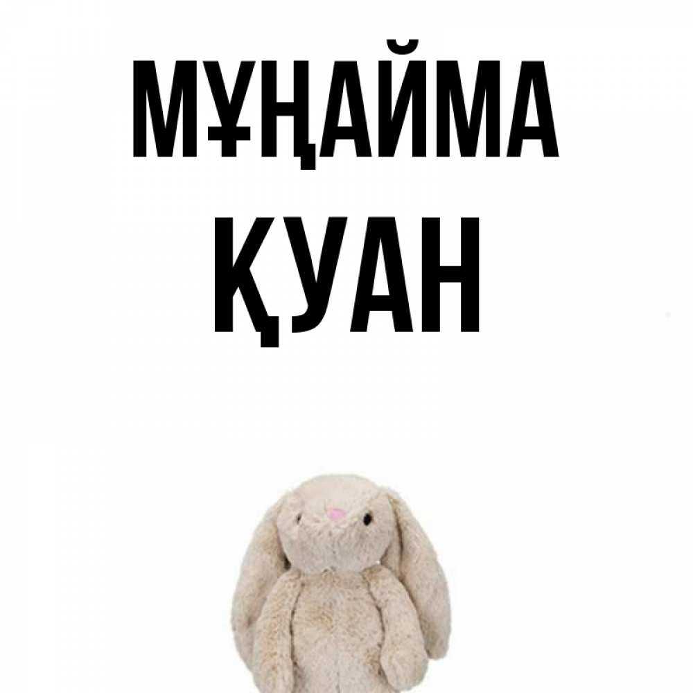 Күн сайын ашық хат с именем, ҚУАН Мұңайма детская игрушка зайчика Онлайн тегін жүктеп алу тілектері бар керемет карта 