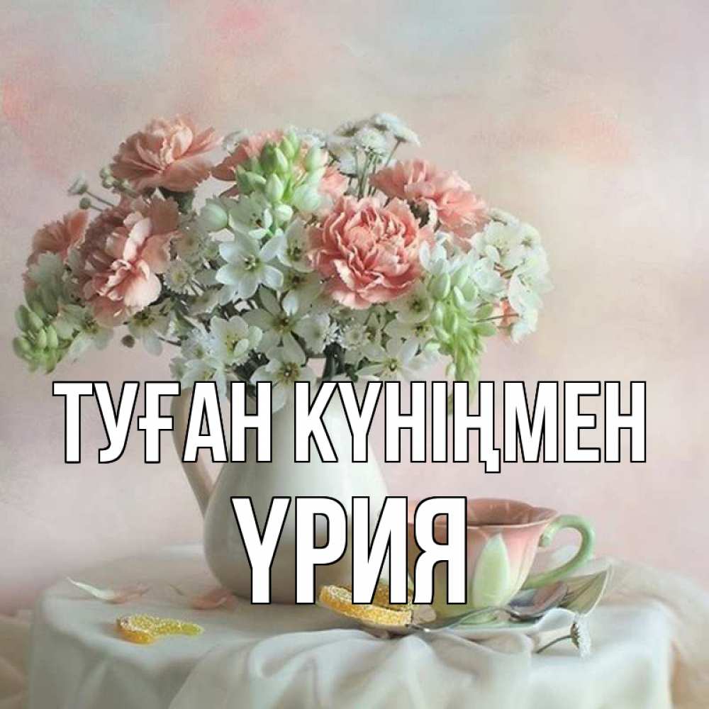 Күн сайын ашық хат с именем, ҮРИЯ Туған күніңмен с цветами Онлайн тегін жүктеп алу тілектері бар керемет карта 