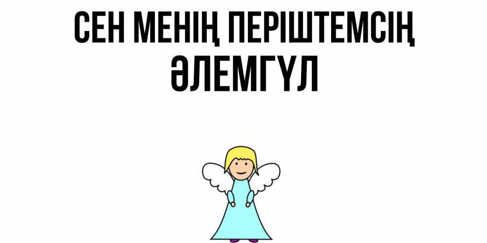 Күн сайын ашық хат с именем, ӘЛЕМГҮЛ Сен менің періштемсің ангел Онлайн тегін жүктеп алу тілектері бар керемет карта 