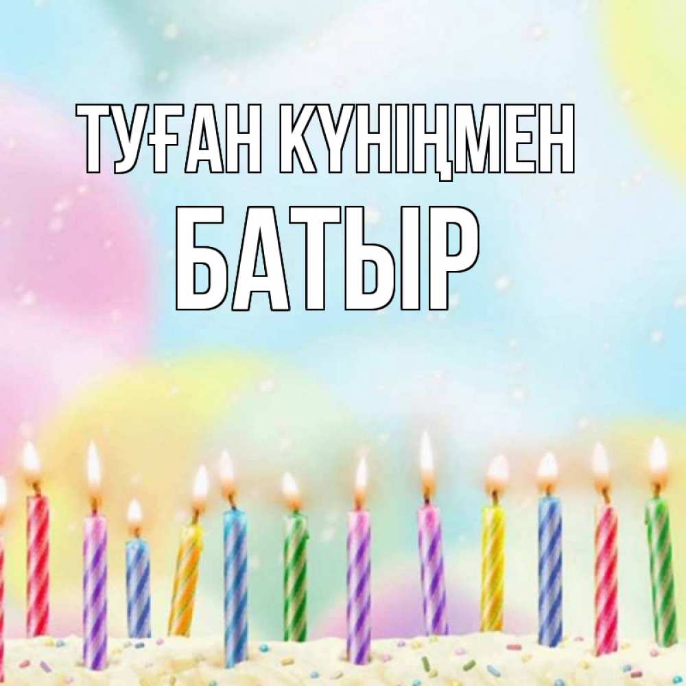 Күн сайын ашық хат с именем, Батыр Туған күніңмен разноцветное Онлайн тегін жүктеп алу тілектері бар керемет карта 
