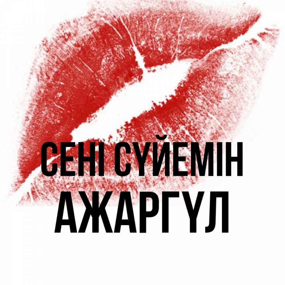 Күн сайын ашық хат с именем, АЖАРГҮЛ Сені сүйемін открытка с пожеланием поцелуя Онлайн тегін жүктеп алу тілектері бар керемет карта 