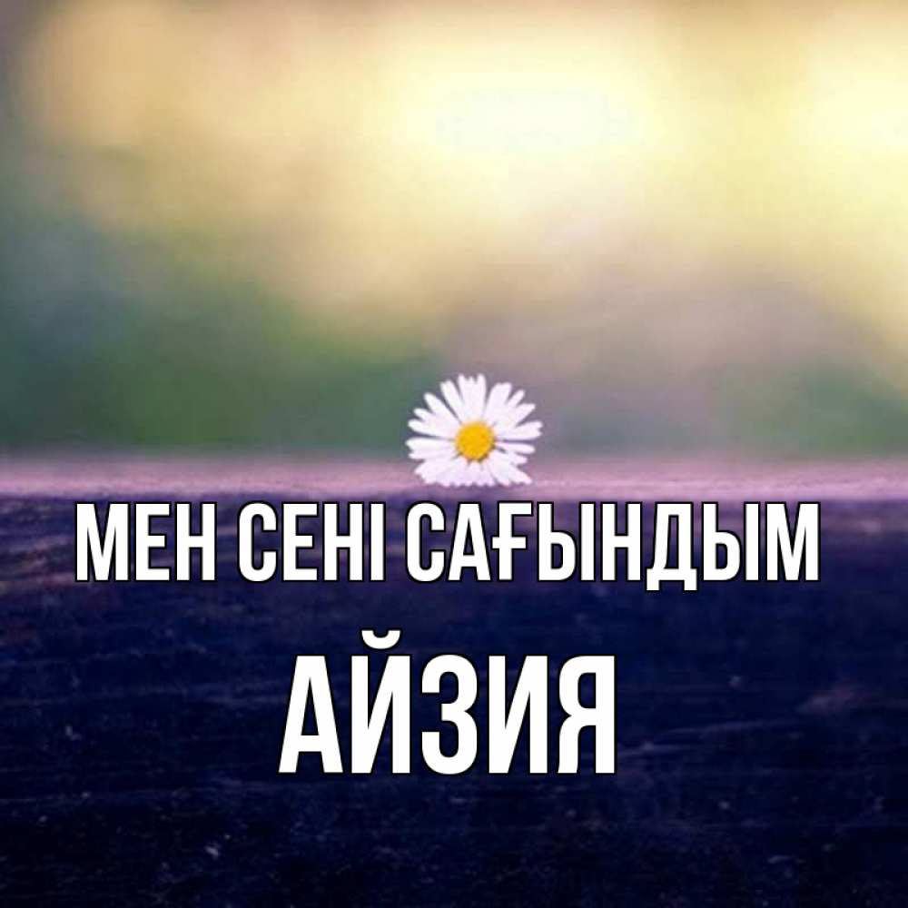 Күн сайын ашық хат с именем, АЙЗИЯ Мен сені сағындым приходи в гости Онлайн тегін жүктеп алу тілектері бар керемет карта 