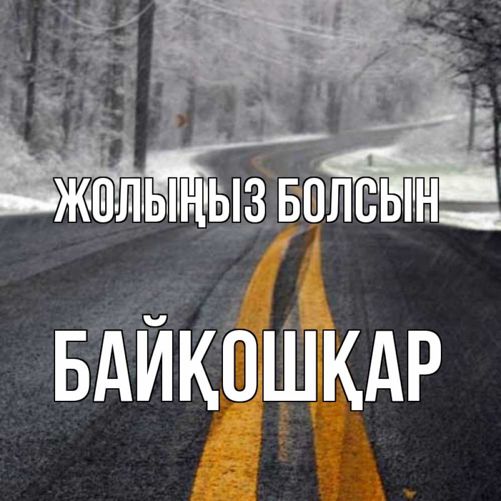Күн сайын ашық хат с именем, Байқошқар Жолыңыз болсын хорошего вам путешествия Онлайн тегін жүктеп алу тілектері бар керемет карта 