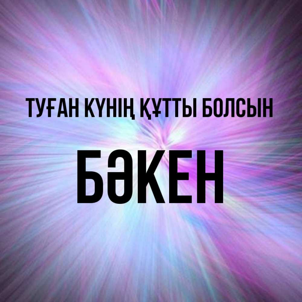 Күн сайын ашық хат с именем, Бәкен Туған күнің құтты болсын ангельский свет Онлайн тегін жүктеп алу тілектері бар керемет карта 