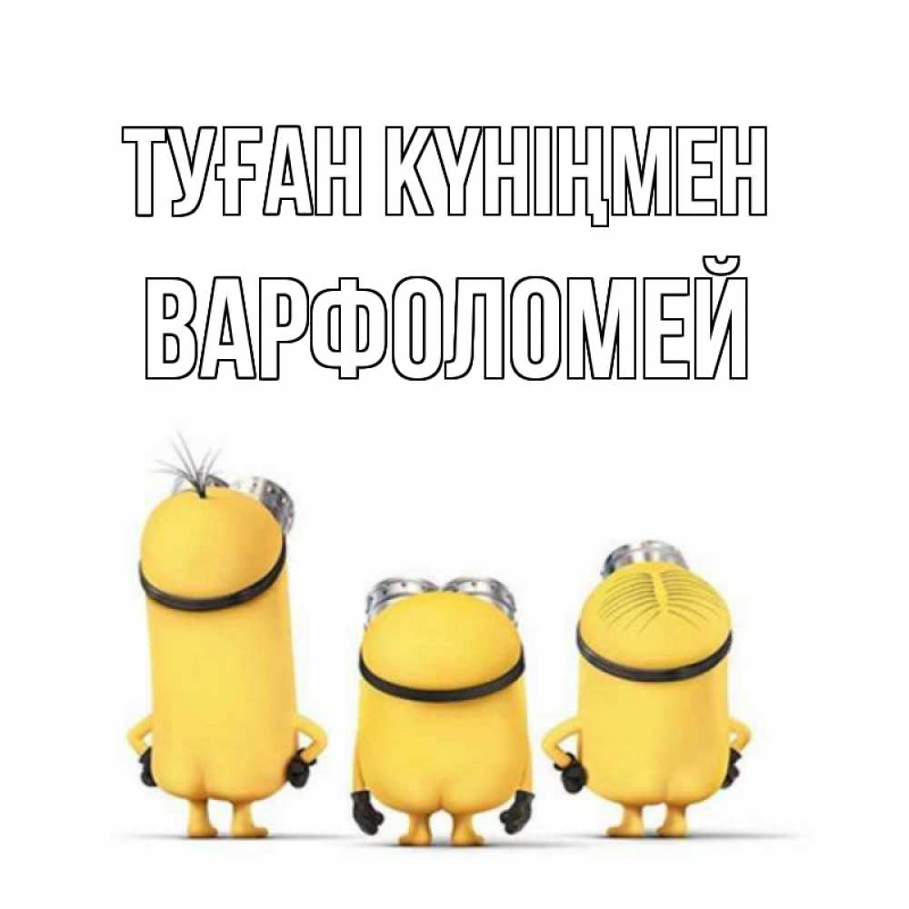 Күн сайын ашық хат с именем, Варфоломей Туған күніңмен миньоны Онлайн тегін жүктеп алу тілектері бар керемет карта 