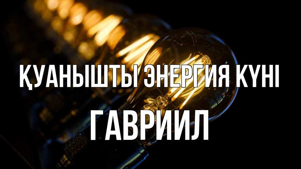 Күн сайын ашық хат с именем, Гавриил Қуанышты энергия күні лампочка Онлайн тегін жүктеп алу тілектері бар керемет карта 
