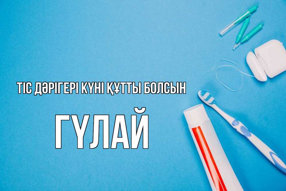 Күн сайын ашық хат с именем, ГҮЛАЙ Тіс дәрігері күні құтты болсын с днем стоматолога Онлайн тегін жүктеп алу тілектері бар керемет карта 