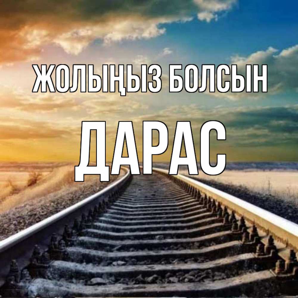 Күн сайын ашық хат с именем, Дарас Жолыңыз болсын рельсы уходящие в даль Онлайн тегін жүктеп алу тілектері бар керемет карта 