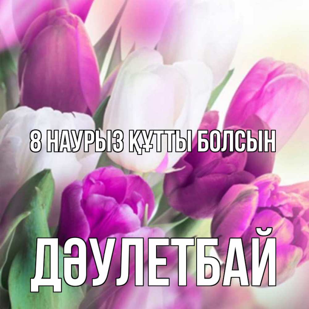 Күн сайын ашық хат с именем, Дәулетбай 8 наурыз құтты болсын весна 1 Онлайн тегін жүктеп алу тілектері бар керемет карта 