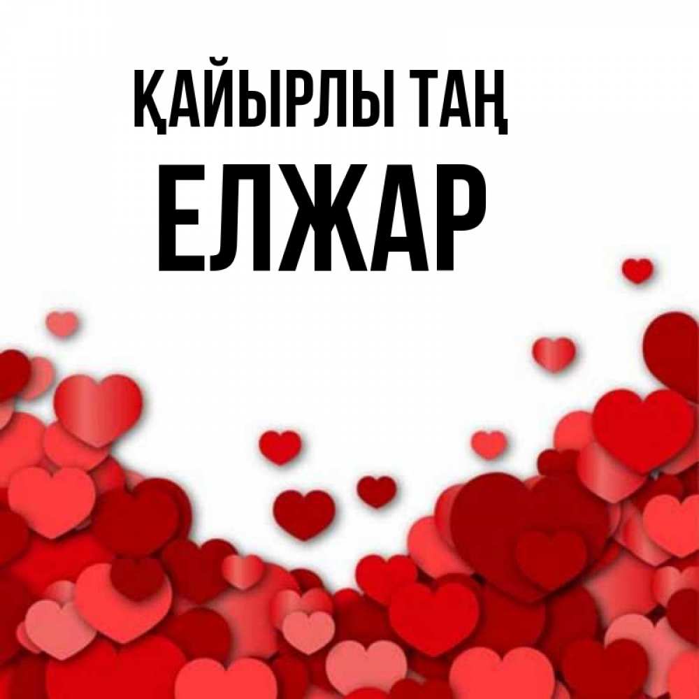 Күн сайын ашық хат с именем, Елжар Қайырлы таң хорошего настроения Онлайн тегін жүктеп алу тілектері бар керемет карта 