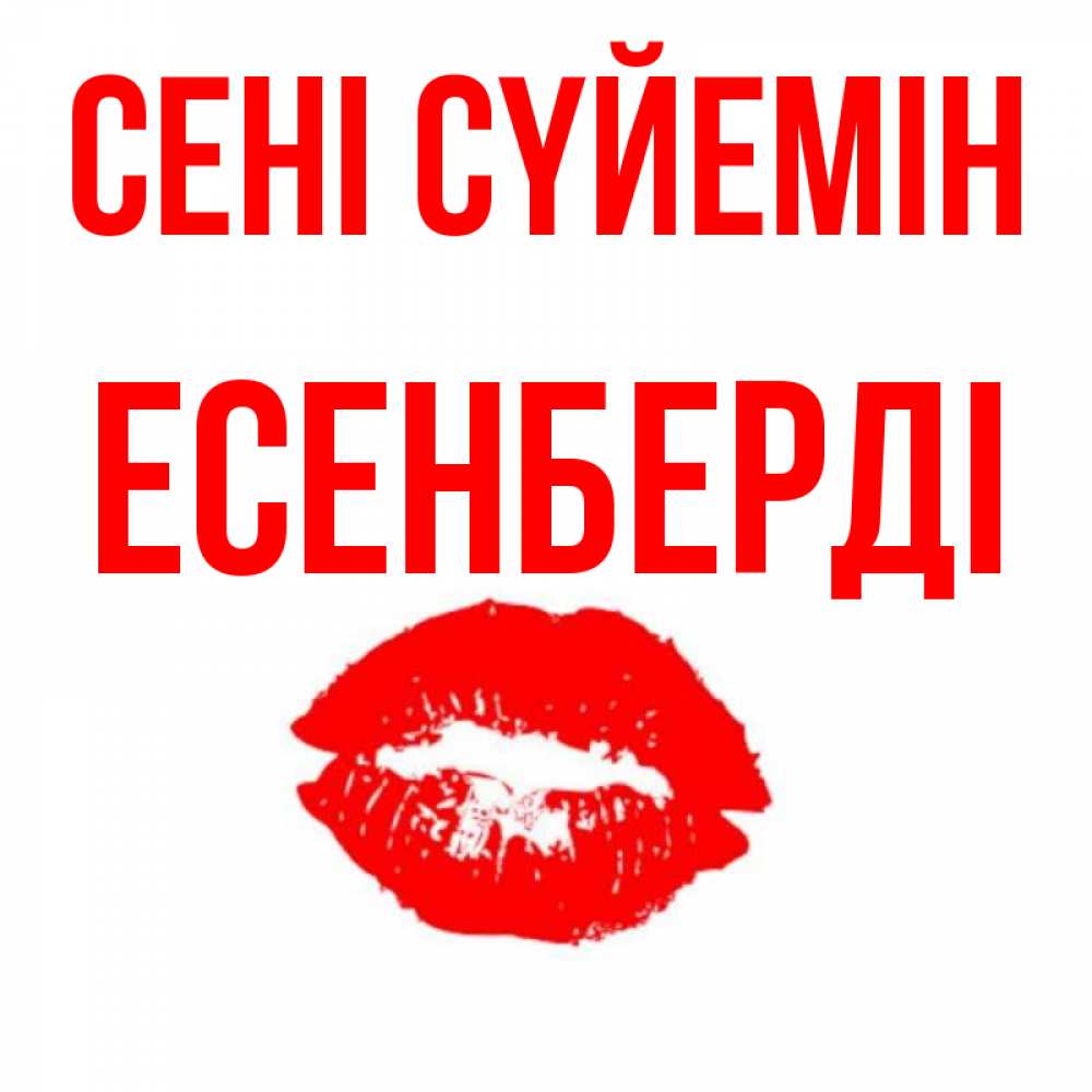 Күн сайын ашық хат с именем, Есенберді Сені сүйемін помада и губы Онлайн тегін жүктеп алу тілектері бар керемет карта 