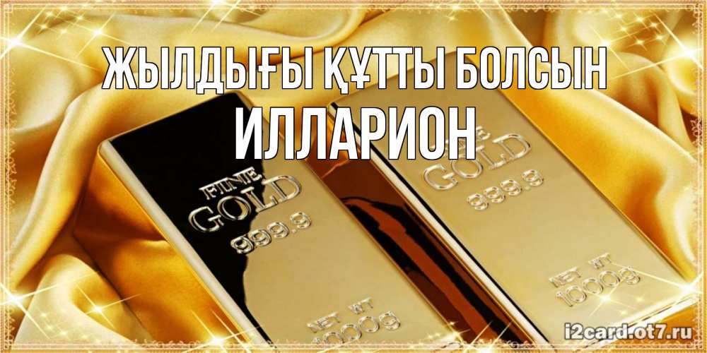 Күн сайын ашық хат с именем, Илларион Жылдығы құтты болсын золотые слитки лежат шелке золотого цвета Онлайн тегін жүктеп алу тілектері бар керемет карта 