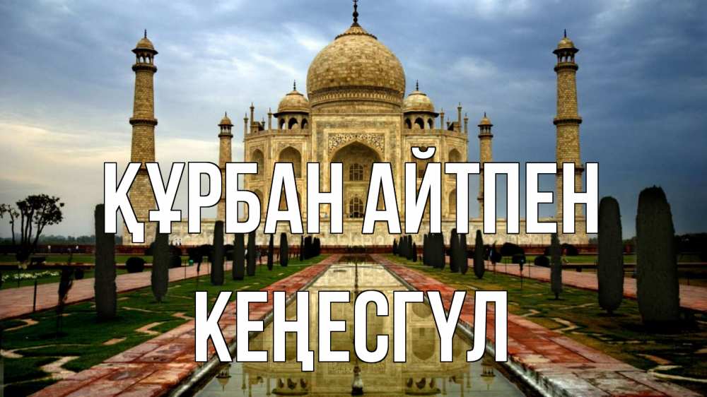 Күн сайын ашық хат с именем, КЕҢЕСГҮЛ Құрбан айтпен тадж махал Онлайн тегін жүктеп алу тілектері бар керемет карта 
