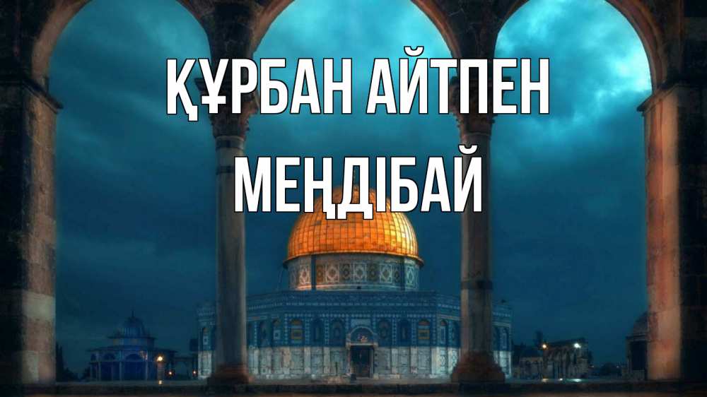 Күн сайын ашық хат с именем, МЕҢДІБАЙ Құрбан айтпен Мечеть Онлайн тегін жүктеп алу тілектері бар керемет карта 