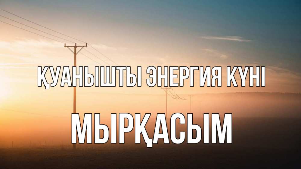 Күн сайын ашық хат с именем, МЫРҚАСЫМ Қуанышты энергия күні дымка столбы провода Онлайн тегін жүктеп алу тілектері бар керемет карта 