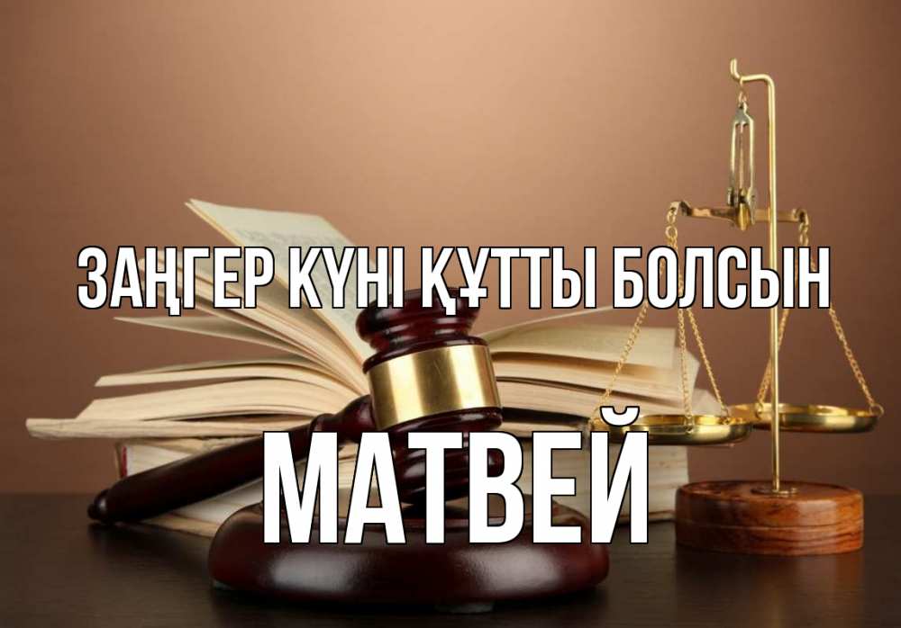 Күн сайын ашық хат с именем, Матвей Заңгер күні құтты болсын с днем юриста Онлайн тегін жүктеп алу тілектері бар керемет карта 