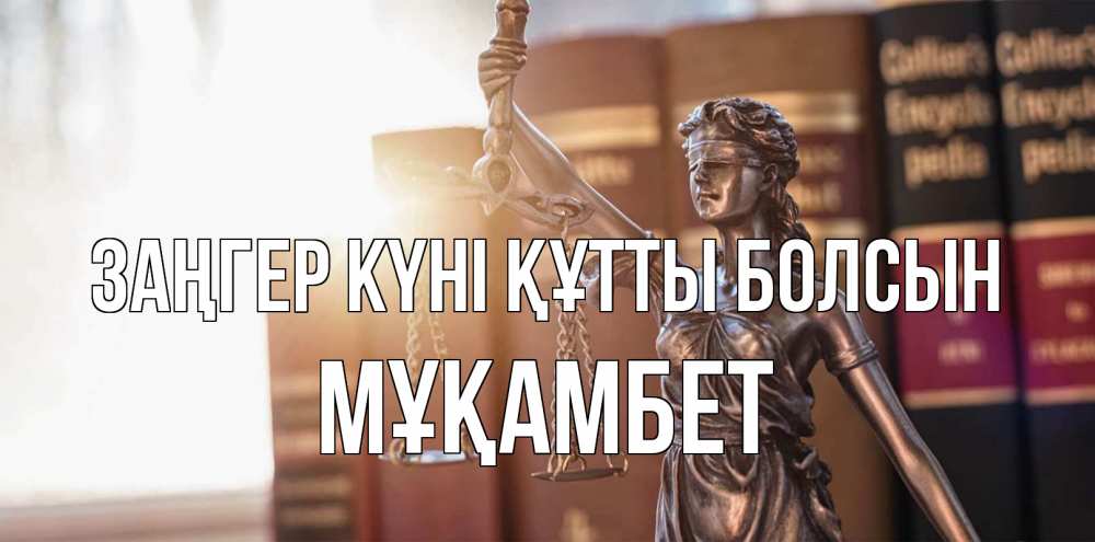 Күн сайын ашық хат с именем, МҰҚАМБЕТ Заңгер күні құтты болсын фемида с днем юриста Онлайн тегін жүктеп алу тілектері бар керемет карта 