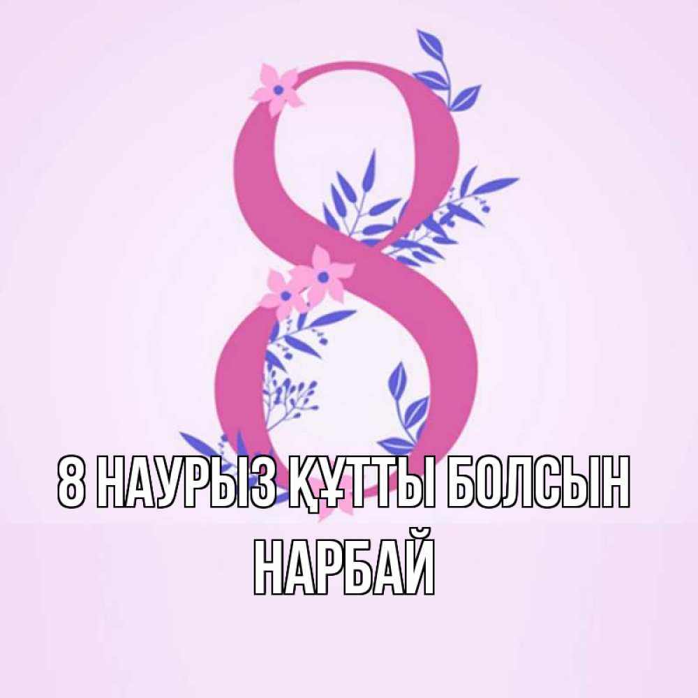 Күн сайын ашық хат с именем, НАРБАЙ 8 наурыз құтты болсын международный женский день Онлайн тегін жүктеп алу тілектері бар керемет карта 
