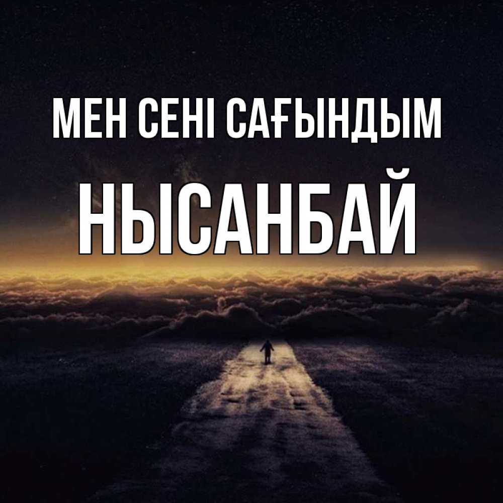 Күн сайын ашық хат с именем, НЫСАНБАЙ Мен сені сағындым идем Онлайн тегін жүктеп алу тілектері бар керемет карта 