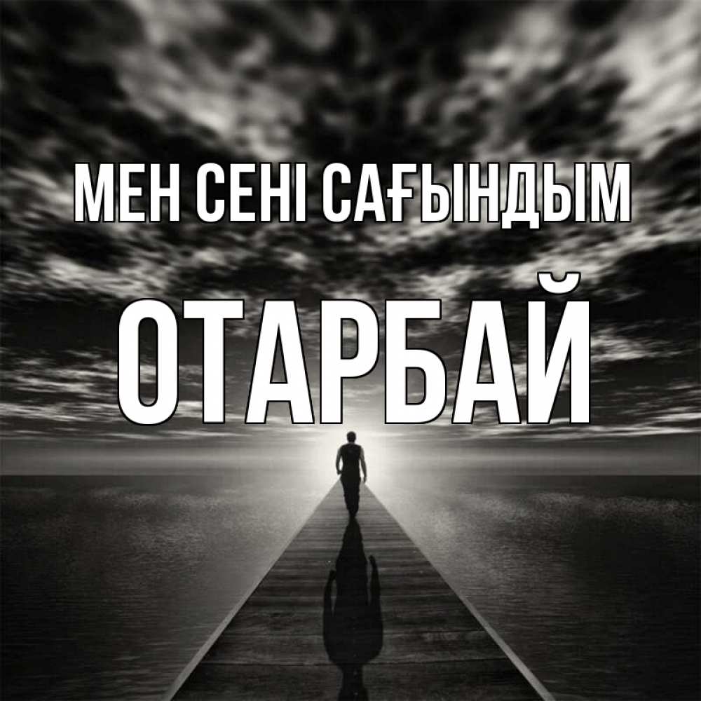Күн сайын ашық хат с именем, ОТАРБАЙ Мен сені сағындым к тебе Онлайн тегін жүктеп алу тілектері бар керемет карта 