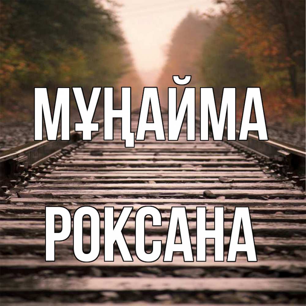 Күн сайын ашық хат с именем, Роксана Мұңайма лес и железная дорога Онлайн тегін жүктеп алу тілектері бар керемет карта 