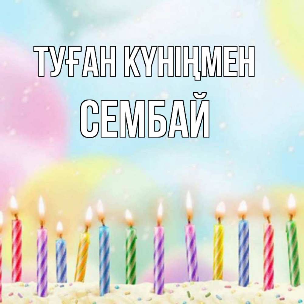 Күн сайын ашық хат с именем, СЕМБАЙ Туған күніңмен разноцветное Онлайн тегін жүктеп алу тілектері бар керемет карта 