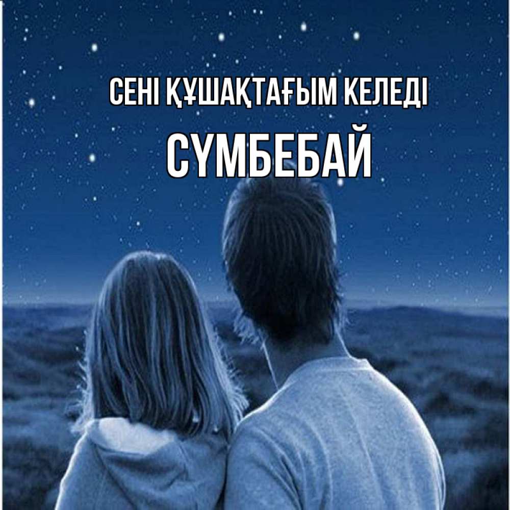 Күн сайын ашық хат с именем, СҮМБЕБАЙ сені құшақтағым келеді парень с девушкой смотрят на звезды Онлайн тегін жүктеп алу тілектері бар керемет карта 