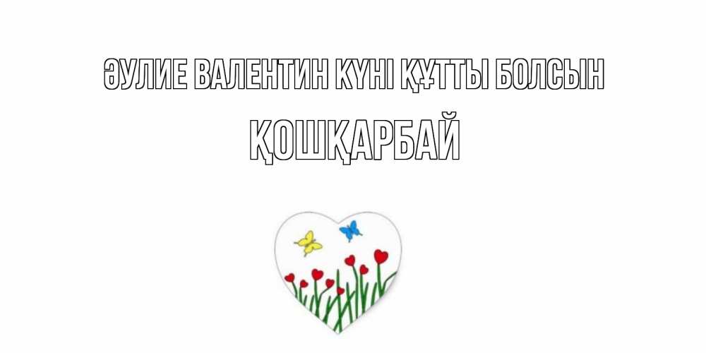 Күн сайын ашық хат с именем, ҚОШҚАРБАЙ Әулие Валентин күні құтты болсын открытки онлайн на 14 февраля Онлайн тегін жүктеп алу тілектері бар керемет карта 