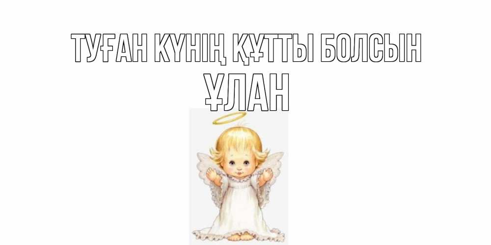 Күн сайын ашық хат с именем, ҰЛАН Туған күнің құтты болсын ангелочек, нимб Онлайн тегін жүктеп алу тілектері бар керемет карта 
