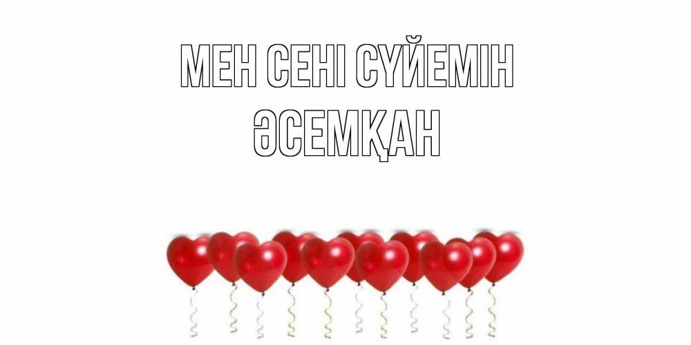 Күн сайын ашық хат с именем, ӘСЕМҚАН Мен сені сүйемін воздушные шары, сердце Онлайн тегін жүктеп алу тілектері бар керемет карта 