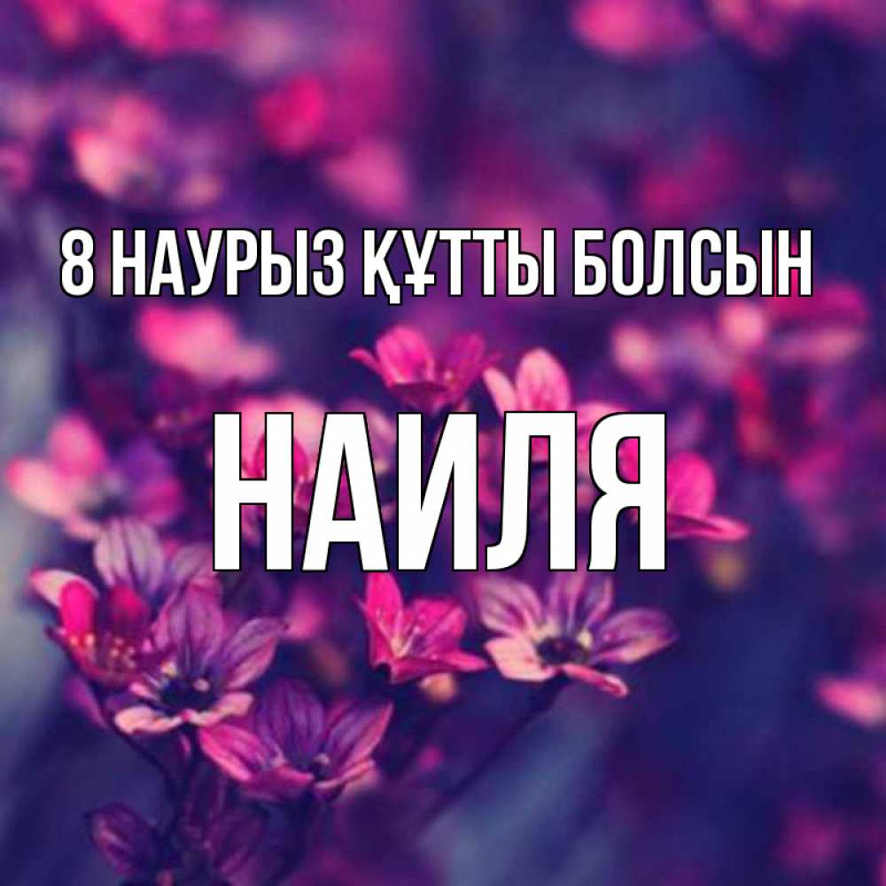 Күн сайын ашық хат с именем, Наиля 8 наурыз құтты болсын небольшие цветы 1 Онлайн тегін жүктеп алу тілектері бар керемет карта 
