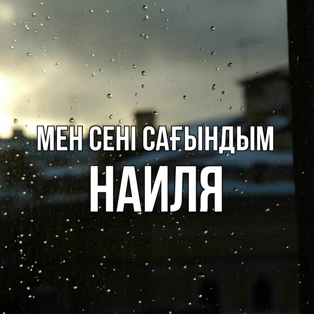 Күн сайын ашық хат с именем, Наиля Мен сені сағындым капли на стекле Онлайн тегін жүктеп алу тілектері бар керемет карта 