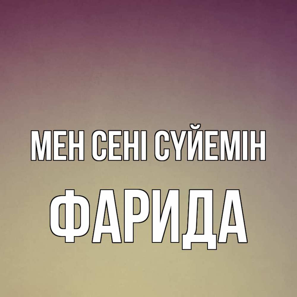 Күн сайын ашық хат с именем, ФАРИДА Мен сені сүйемін для любимой Онлайн тегін жүктеп алу тілектері бар керемет карта 