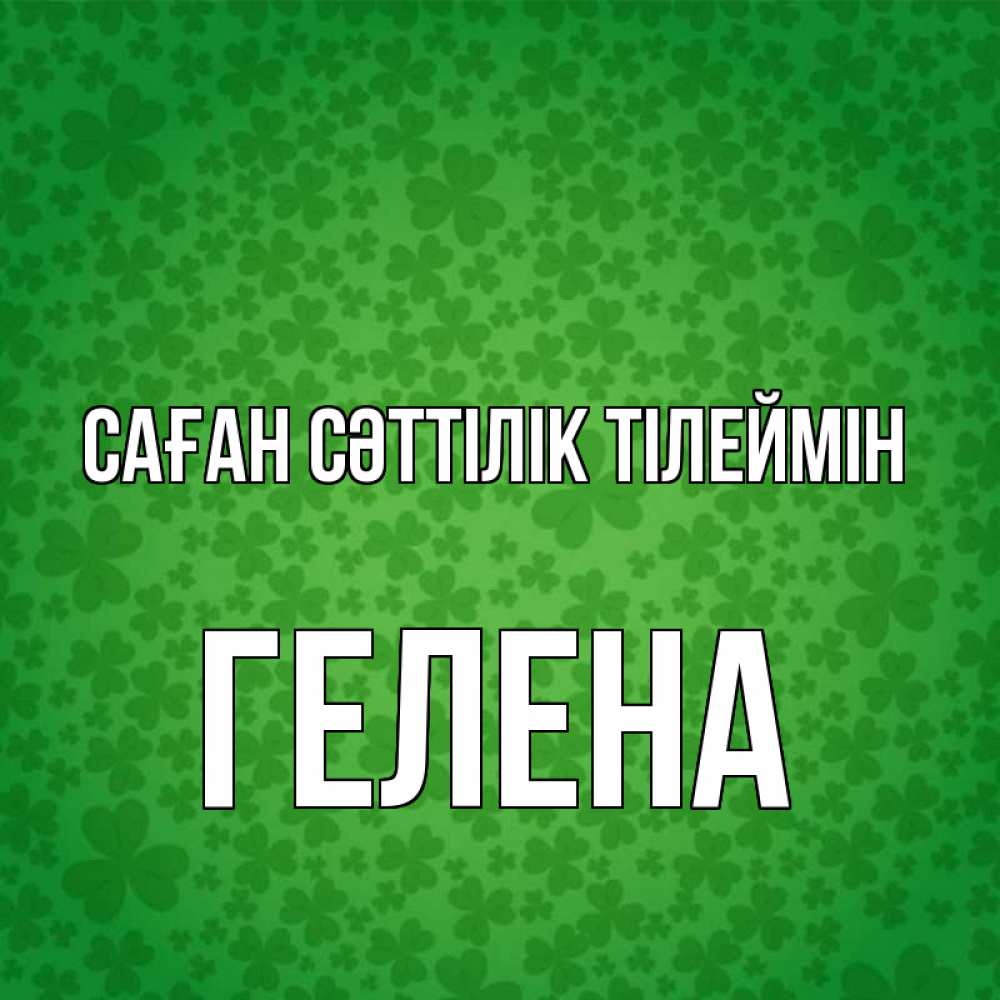 Күн сайын ашық хат с именем, Гелена Саған сәттілік тілеймін много листочков на удачу Онлайн тегін жүктеп алу тілектері бар керемет карта 
