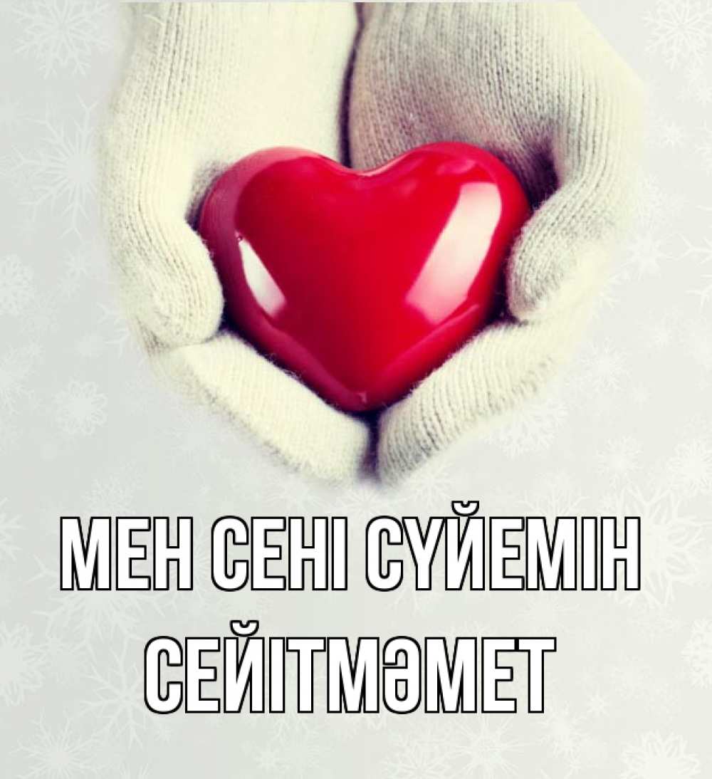 Күн сайын ашық хат с именем, СЕЙІТМӘМЕТ Мен сені сүйемін сердечко в руках, варежки Онлайн тегін жүктеп алу тілектері бар керемет карта 