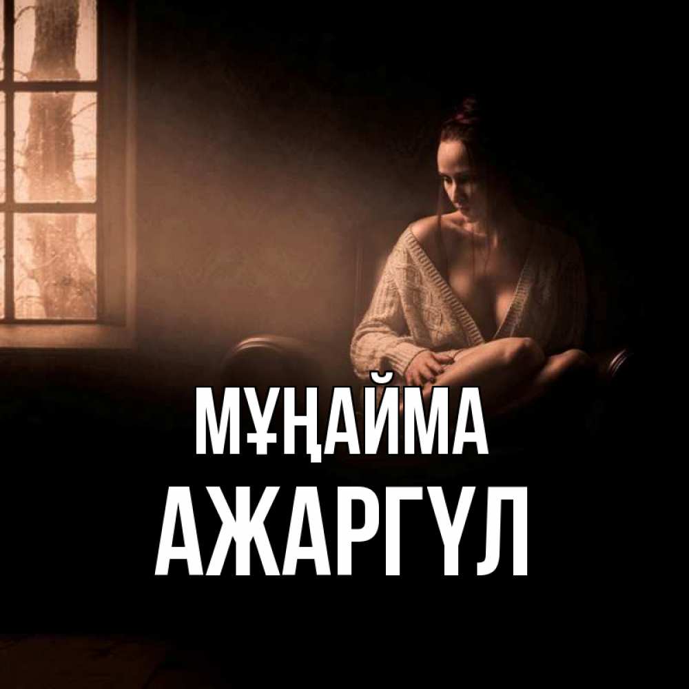 Күн сайын ашық хат с именем, АЖАРГҮЛ Мұңайма сидя у окна Онлайн тегін жүктеп алу тілектері бар керемет карта 