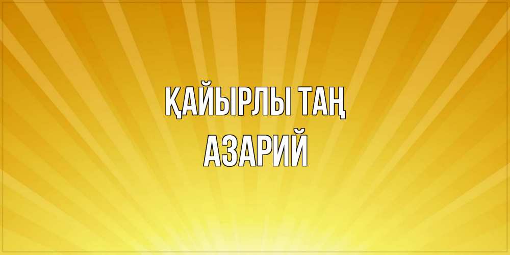 Күн сайын ашық хат с именем, Азарий Қайырлы таң пожелания доброго утра Онлайн тегін жүктеп алу тілектері бар керемет карта 