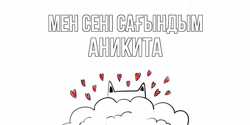 Күн сайын ашық хат с именем, Аникита Мен сені сағындым котик скучает по тебе очень с сердечками Онлайн тегін жүктеп алу тілектері бар керемет карта 