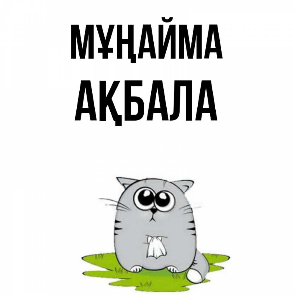 Күн сайын ашық хат с именем, АҚБАЛА Мұңайма грустный котяра Онлайн тегін жүктеп алу тілектері бар керемет карта 