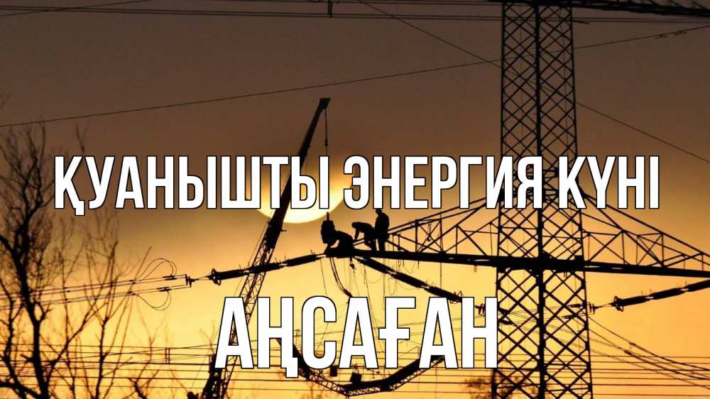 Күн сайын ашық хат с именем, Аңсаған Қуанышты энергия күні ЛЭП ремонт закат Онлайн тегін жүктеп алу тілектері бар керемет карта 