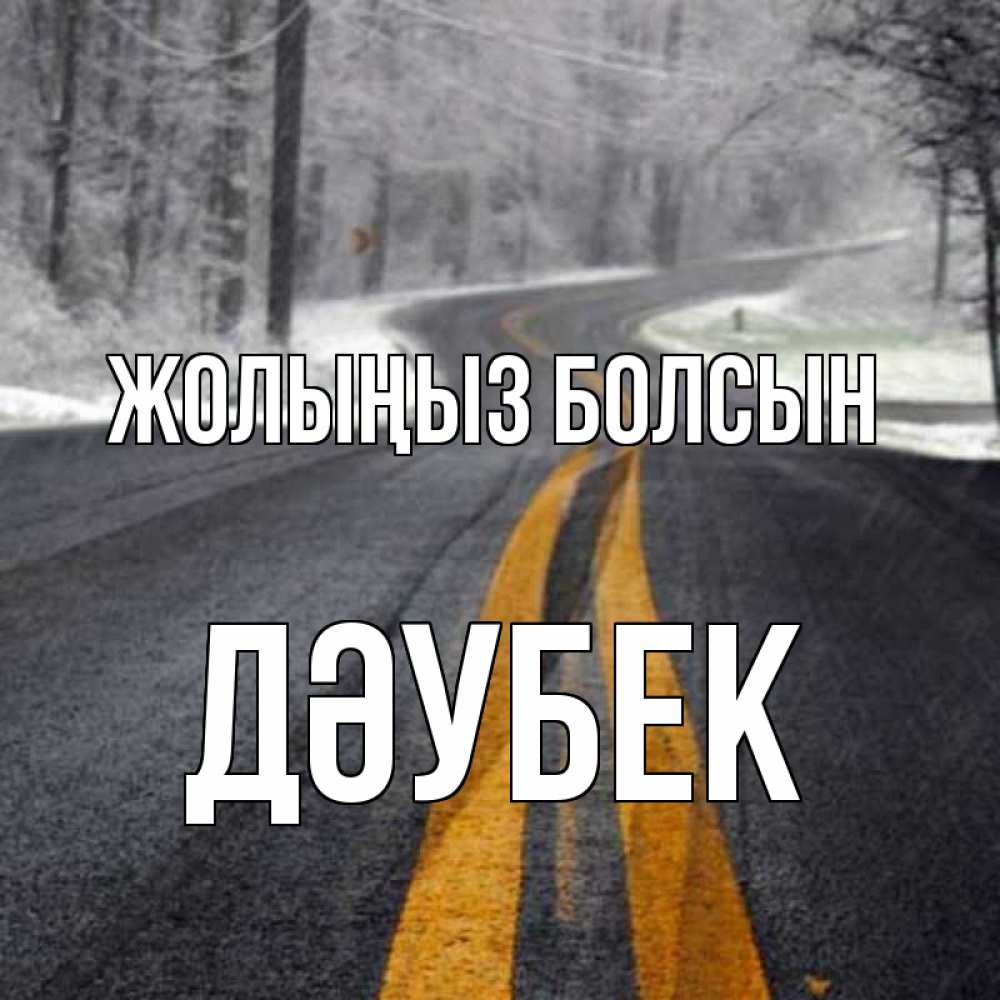Күн сайын ашық хат с именем, Дәубек Жолыңыз болсын хорошего вам путешествия Онлайн тегін жүктеп алу тілектері бар керемет карта 