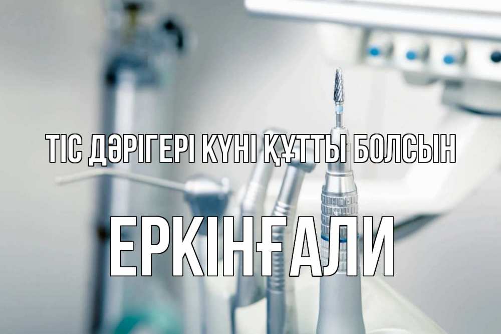 Күн сайын ашық хат с именем, Еркінғали Тіс дәрігері күні құтты болсын с днем стоматолога  1 Онлайн тегін жүктеп алу тілектері бар керемет карта 