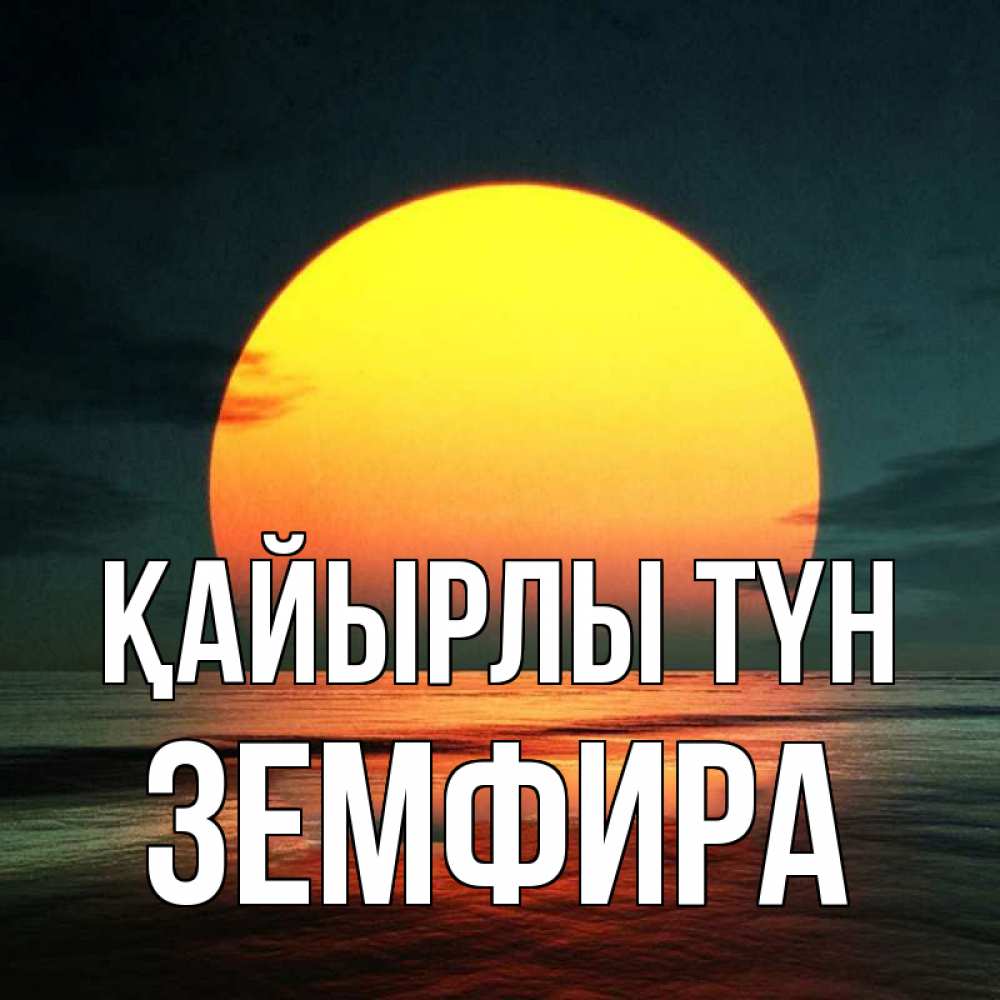 Күн сайын ашық хат с именем, ЗЕМФИРА Қайырлы түн огромный диск солнц Онлайн тегін жүктеп алу тілектері бар керемет карта 