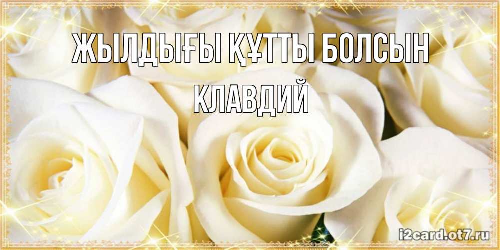 Күн сайын ашық хат с именем, Клавдий Жылдығы құтты болсын розочки белого цвета на открытке Онлайн тегін жүктеп алу тілектері бар керемет карта 